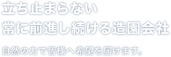 立ち止まらない常に前進し続ける造園会社自然の力で皆様へ希望を届けます。